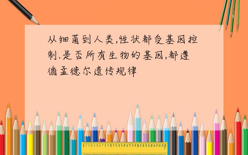 从细菌到人类,性状都受基因控制.是否所有生物的基因,都遵循孟德尔遗传规律