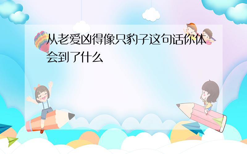 从老爱凶得像只豹子这句话你体会到了什么