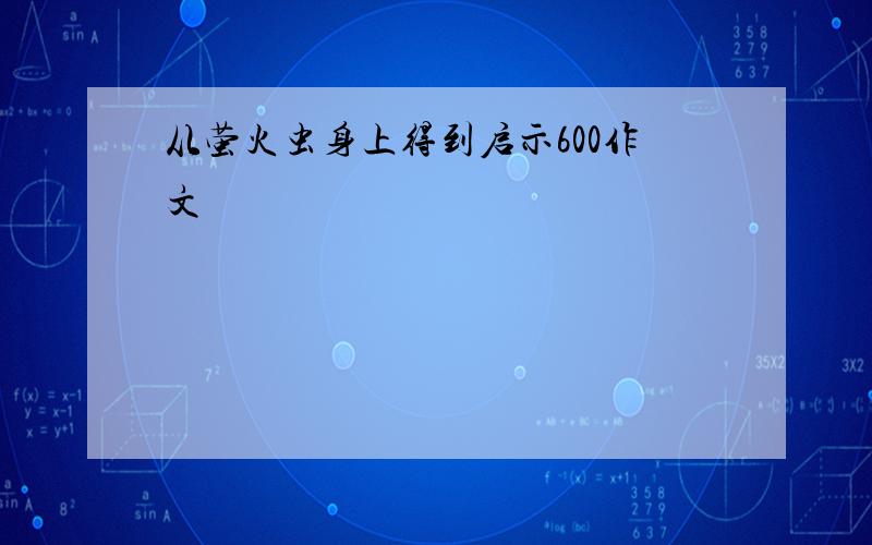 从萤火虫身上得到启示600作文