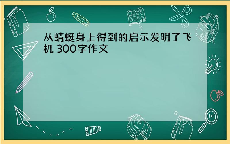 从蜻蜓身上得到的启示发明了飞机 300字作文