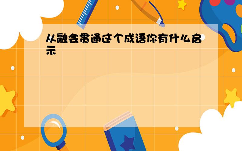 从融会贯通这个成语你有什么启示