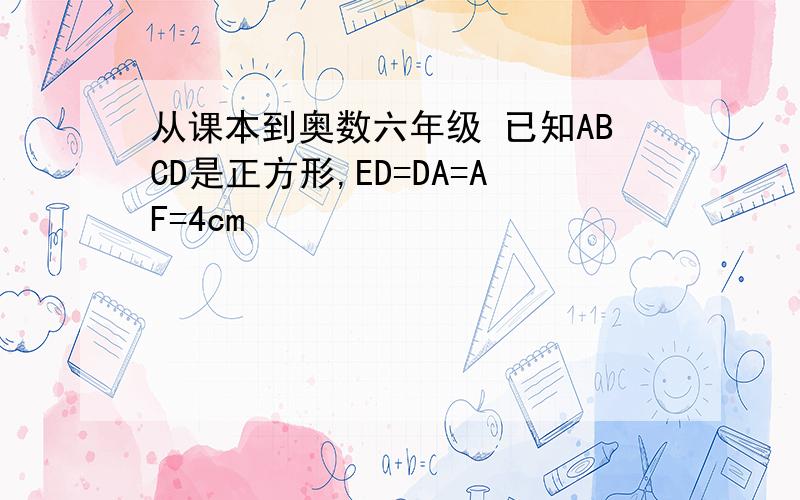 从课本到奥数六年级 已知ABCD是正方形,ED=DA=AF=4cm