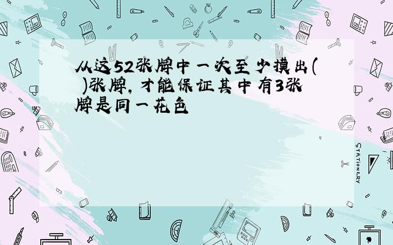 从这52张牌中一次至少摸出( )张牌,才能保证其中有3张牌是同一花色