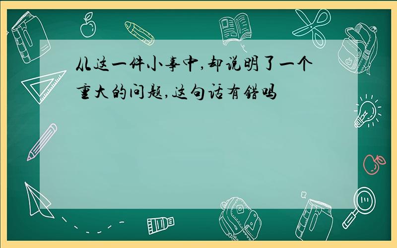 从这一件小事中,却说明了一个重大的问题,这句话有错吗