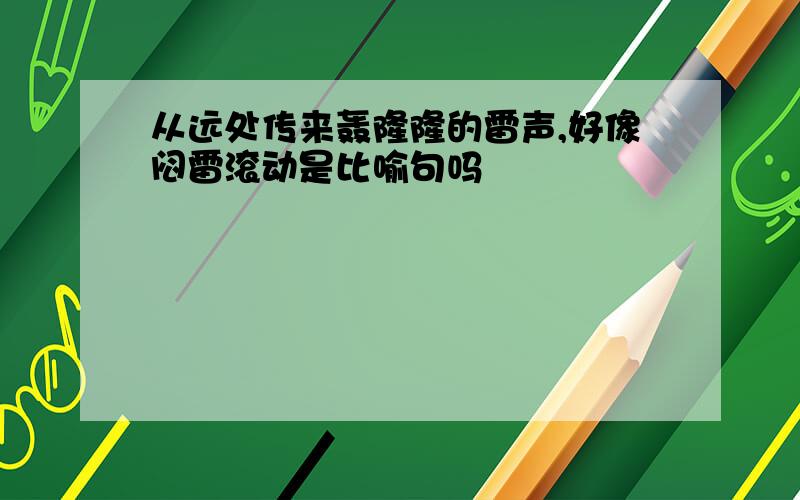 从远处传来轰隆隆的雷声,好像闷雷滚动是比喻句吗