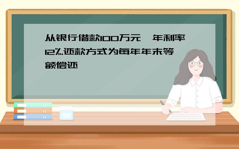 从银行借款100万元,年利率12%.还款方式为每年年末等额偿还