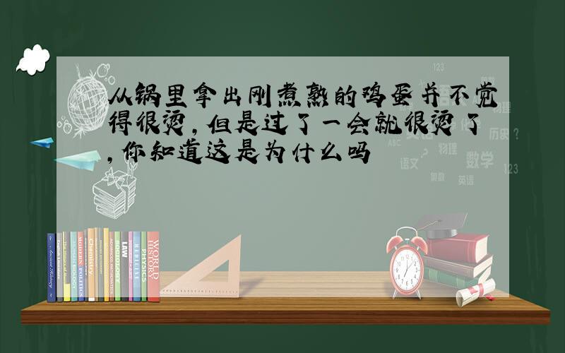 从锅里拿出刚煮熟的鸡蛋并不觉得很烫,但是过了一会就很烫了,你知道这是为什么吗