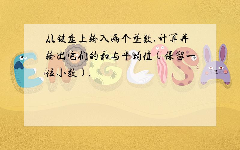 从键盘上输入两个整数,计算并输出它们的和与平均值(保留一位小数).