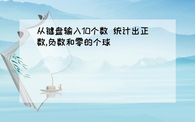 从键盘输入10个数 统计出正数,负数和零的个球