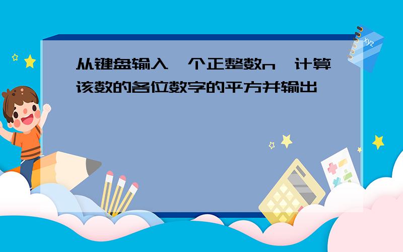 从键盘输入一个正整数n,计算该数的各位数字的平方并输出