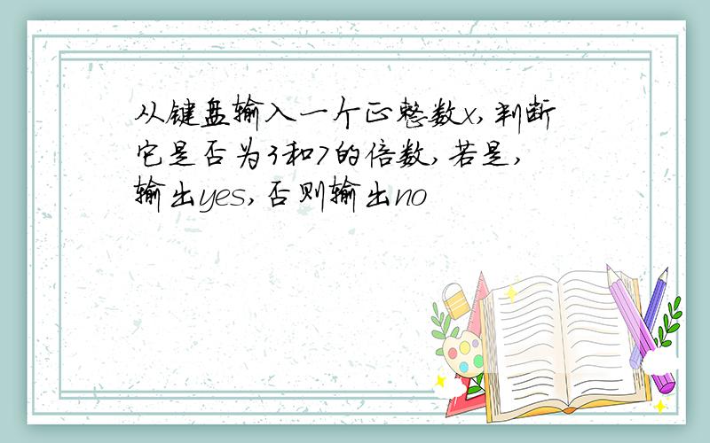 从键盘输入一个正整数x,判断它是否为3和7的倍数,若是,输出yes,否则输出no