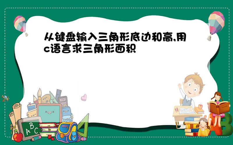 从键盘输入三角形底边和高,用c语言求三角形面积