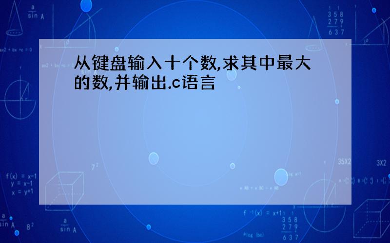 从键盘输入十个数,求其中最大的数,并输出.c语言