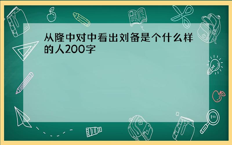 从隆中对中看出刘备是个什么样的人200字