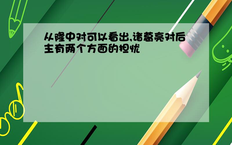 从隆中对可以看出,诸葛亮对后主有两个方面的担忧