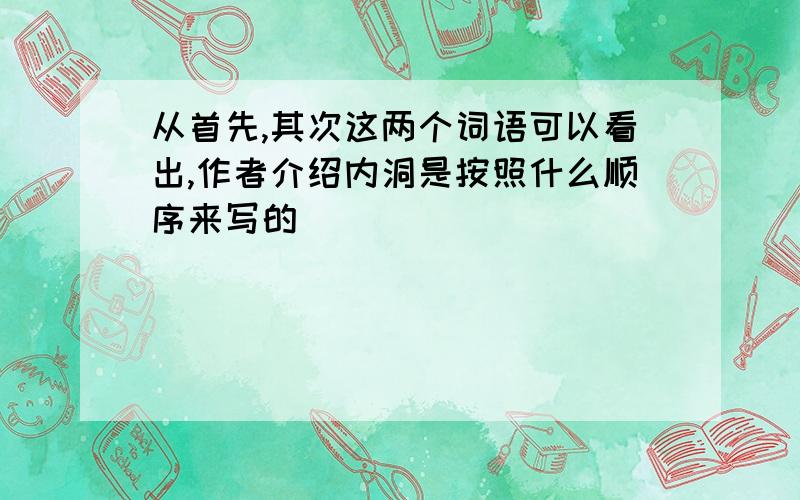 从首先,其次这两个词语可以看出,作者介绍内洞是按照什么顺序来写的