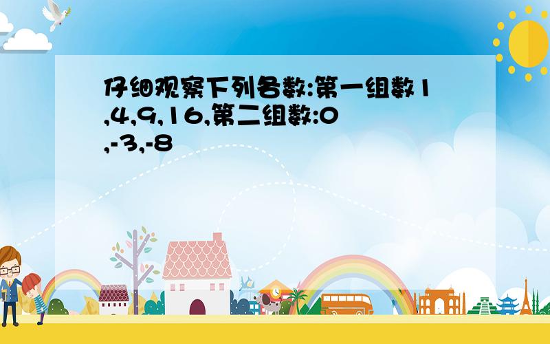 仔细观察下列各数:第一组数1,4,9,16,第二组数:0,-3,-8