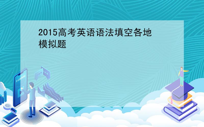 2015高考英语语法填空各地模拟题