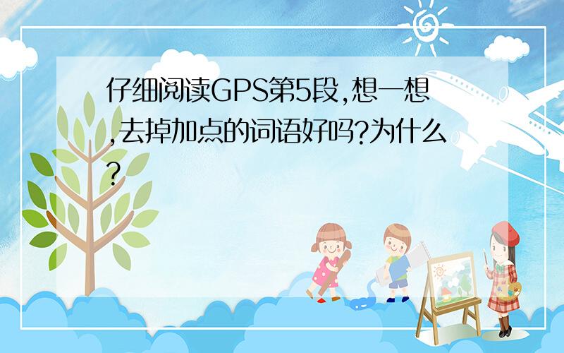 仔细阅读GPS第5段,想一想,去掉加点的词语好吗?为什么?