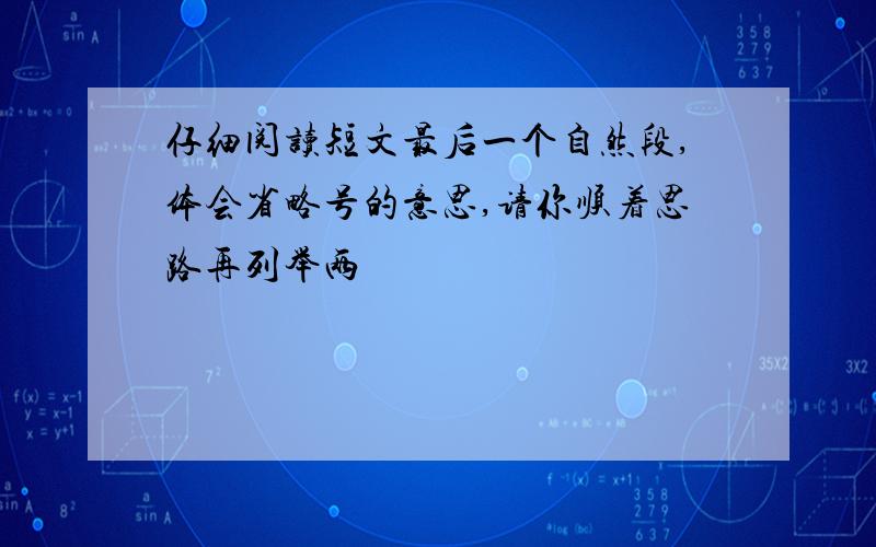 仔细阅读短文最后一个自然段,体会省略号的意思,请你顺着思路再列举两