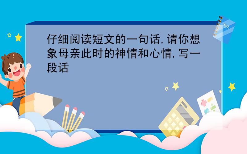 仔细阅读短文的一句话,请你想象母亲此时的神情和心情,写一段话