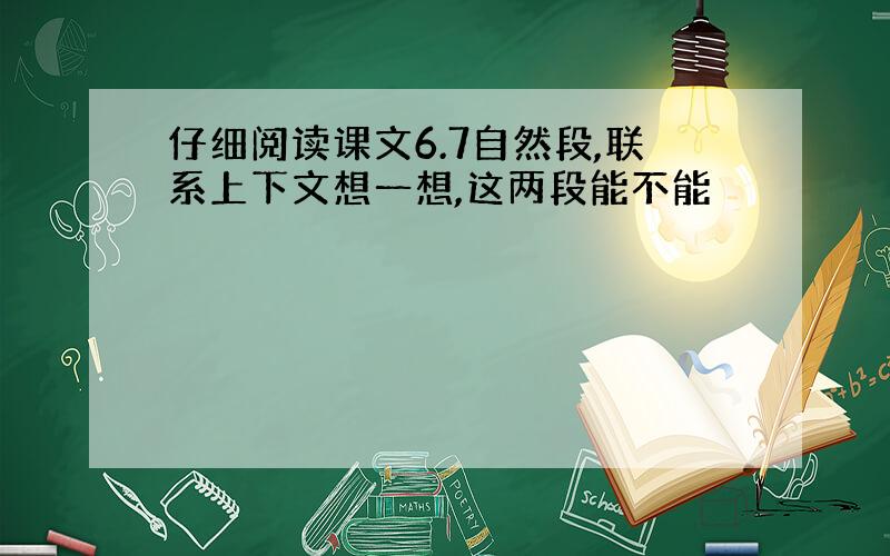 仔细阅读课文6.7自然段,联系上下文想一想,这两段能不能