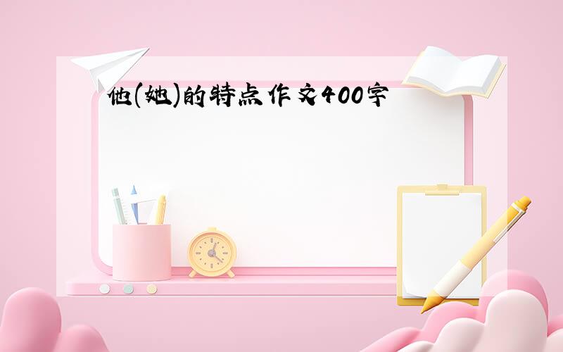 他(她)的特点作文400字