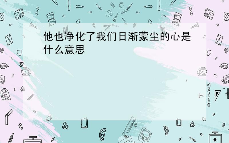 他也净化了我们日渐蒙尘的心是什么意思