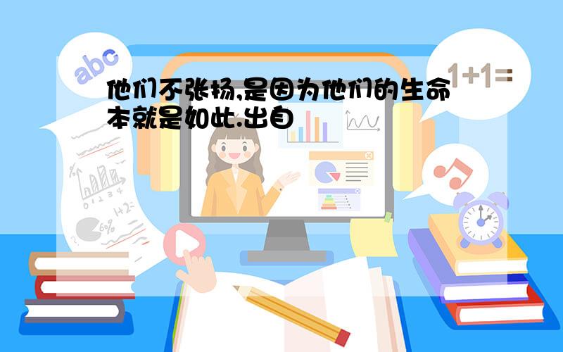 他们不张扬,是因为他们的生命本就是如此.出自