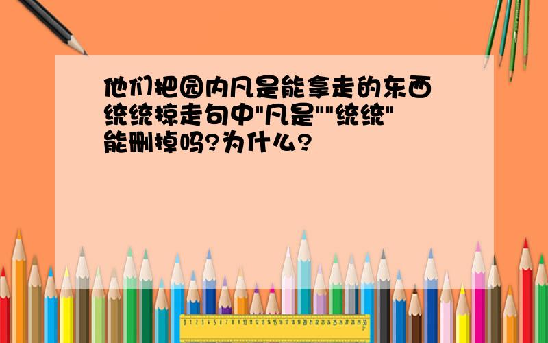 他们把园内凡是能拿走的东西 统统掠走句中"凡是""统统"能删掉吗?为什么?