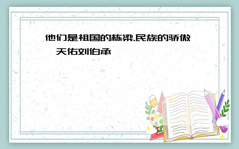 他们是祖国的栋梁.民族的骄傲詹天佑刘伯承