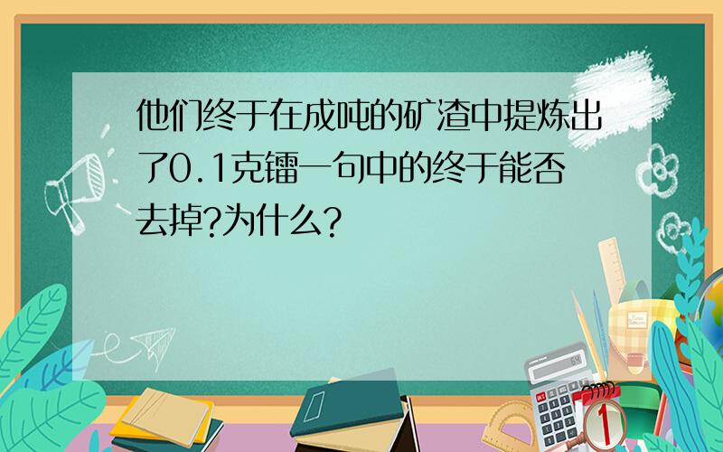 他们终于在成吨的矿渣中提炼出了0.1克镭一句中的终于能否去掉?为什么?