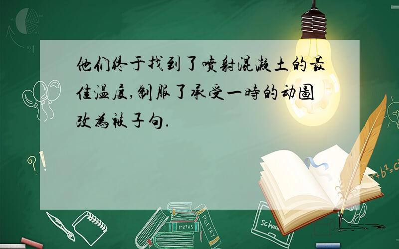 他们终于找到了喷射混凝土的最佳温度,制服了承受一时的动图改为被子句.