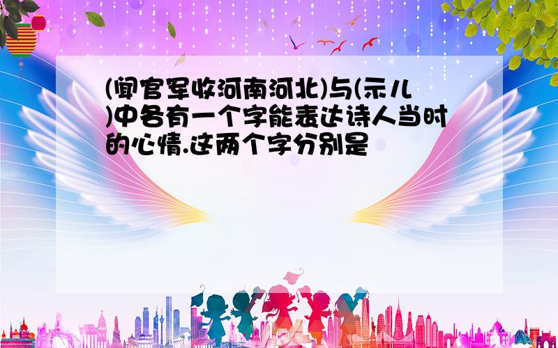 (闻官军收河南河北)与(示儿)中各有一个字能表达诗人当时的心情.这两个字分别是