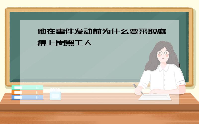 他在事件发动前为什么要采取麻痹上岗黑工人