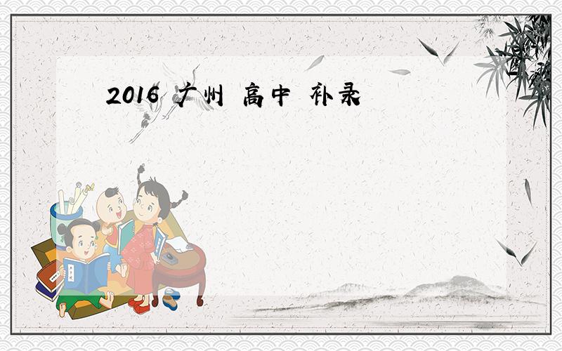 2016 广州 高中 补录