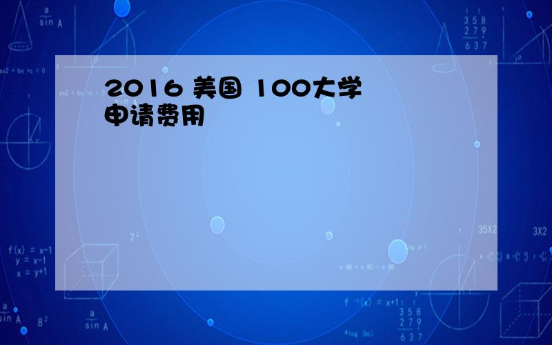 2016 美国 100大学 申请费用