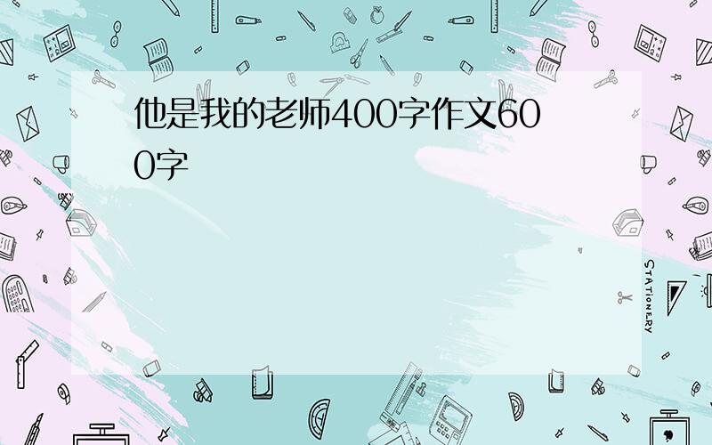 他是我的老师400字作文600字