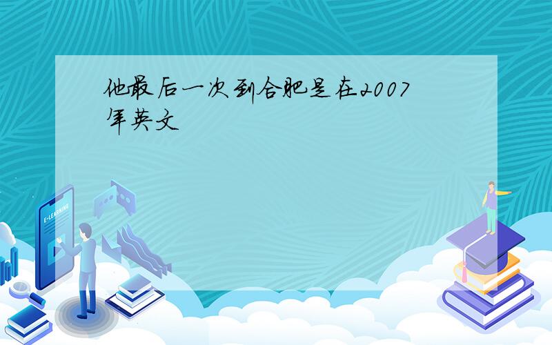 他最后一次到合肥是在2007年英文