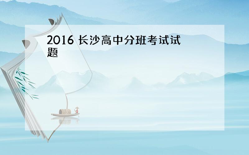 2016 长沙高中分班考试试题