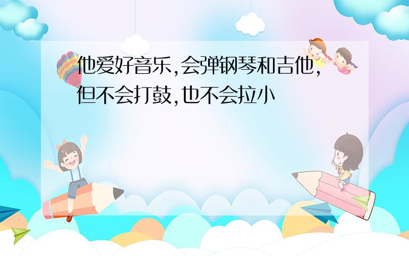 他爱好音乐,会弹钢琴和吉他,但不会打鼓,也不会拉小