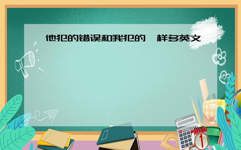 他犯的错误和我犯的一样多英文