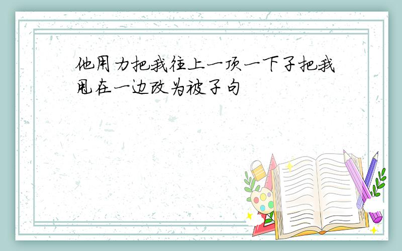 他用力把我往上一顶一下子把我甩在一边改为被子句