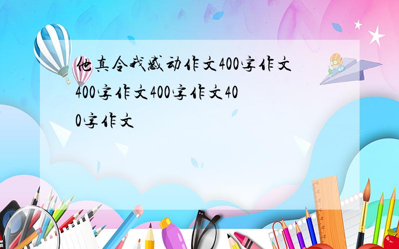 他真令我感动作文400字作文400字作文400字作文400字作文