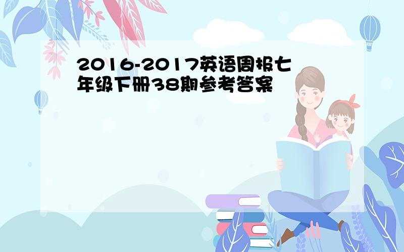 2016-2017英语周报七年级下册38期参考答案