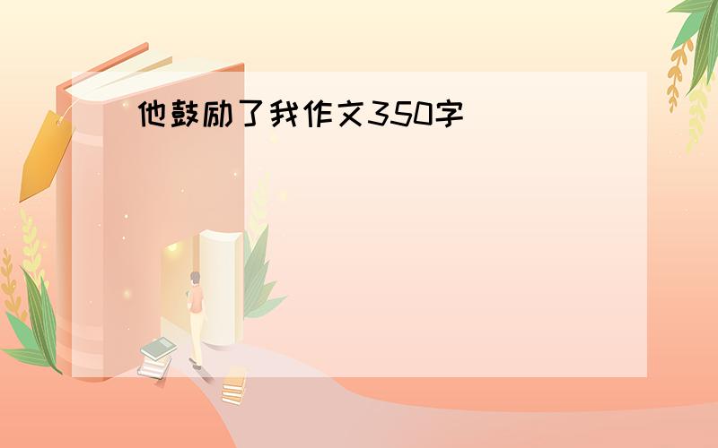 他鼓励了我作文350字