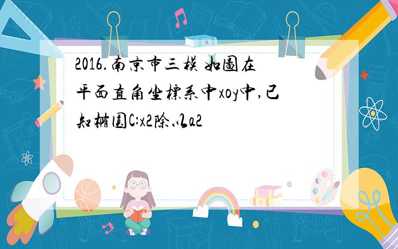 2016.南京市三模 如图在平面直角坐标系中xoy中,已知椭圆C:x2除以a2