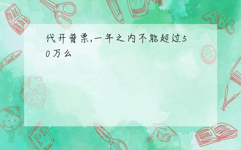 代开普票,一年之内不能超过50万么