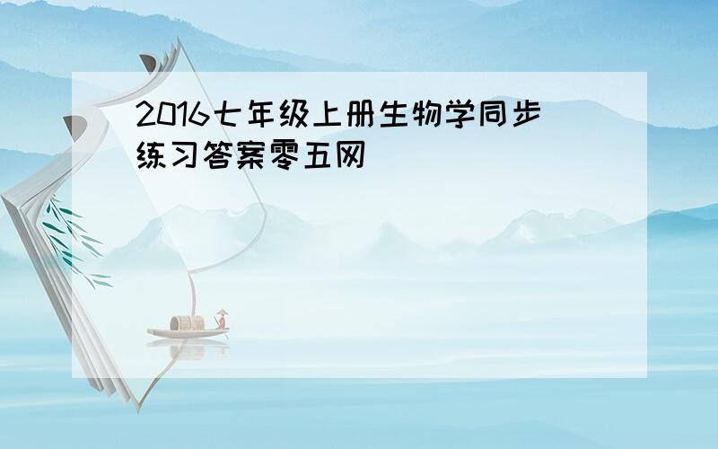 2016七年级上册生物学同步练习答案零五网