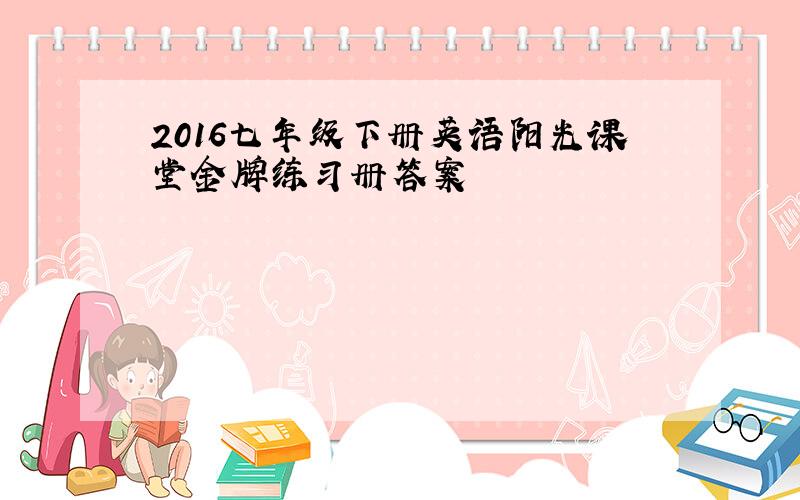 2016七年级下册英语阳光课堂金牌练习册答案